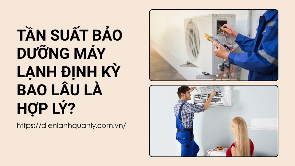 Tần suất bảo dưỡng máy lạnh định kỳ bao lâu là hợp lý?