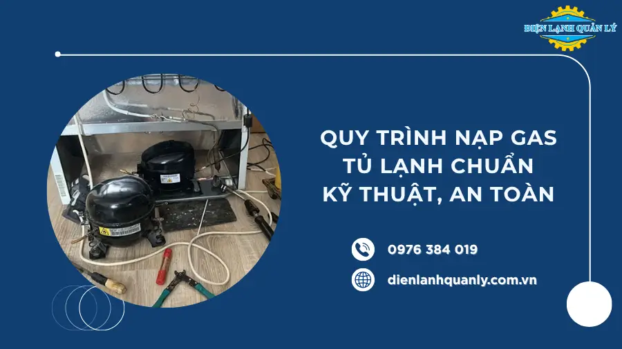 Quy trình nạp gas tủ lạnh chuẩn kỹ thuật, đảm bảo an toàn tuyệt đối