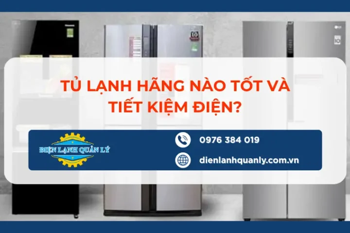 Tủ lạnh hãng nào tốt và tiết kiệm điện, hiệu suất, độ bền, inverter