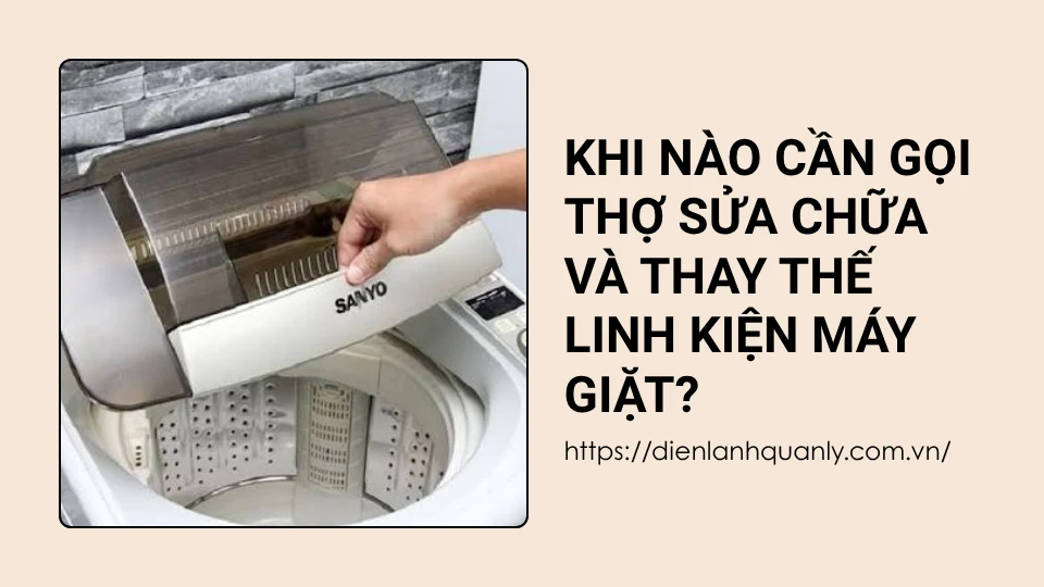 Khi Nào Cần Gọi Thợ Sửa Chữa Và Thay Thế Linh Kiện Máy Giặt?