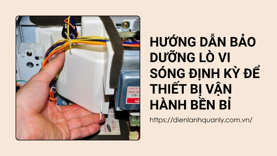 Hướng dẫn bảo dưỡng lò vi sóng định kỳ để thiết bị vận hành bền bỉ