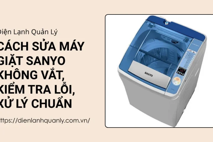 Cách sửa máy giặt sanyo không vắt, kiểm tra lỗi, xử lý chuẩn