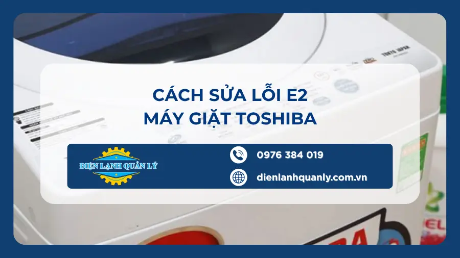 Cách sửa lỗi E2 máy giặt Toshiba, kiểm tra, xử lý