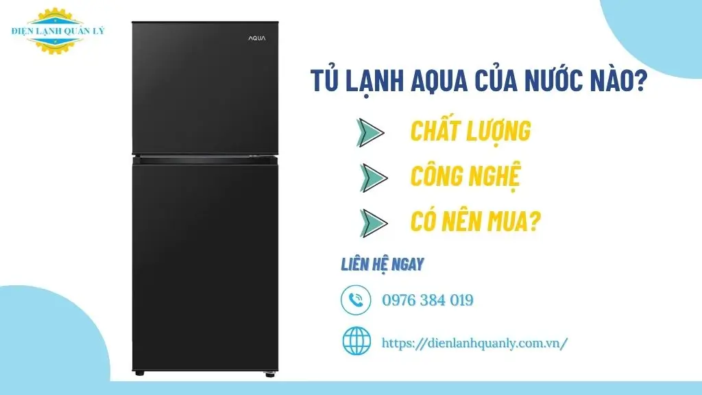 Tủ lạnh Aqua của nước nào: chất lượng, công nghệ, có nên mua?
