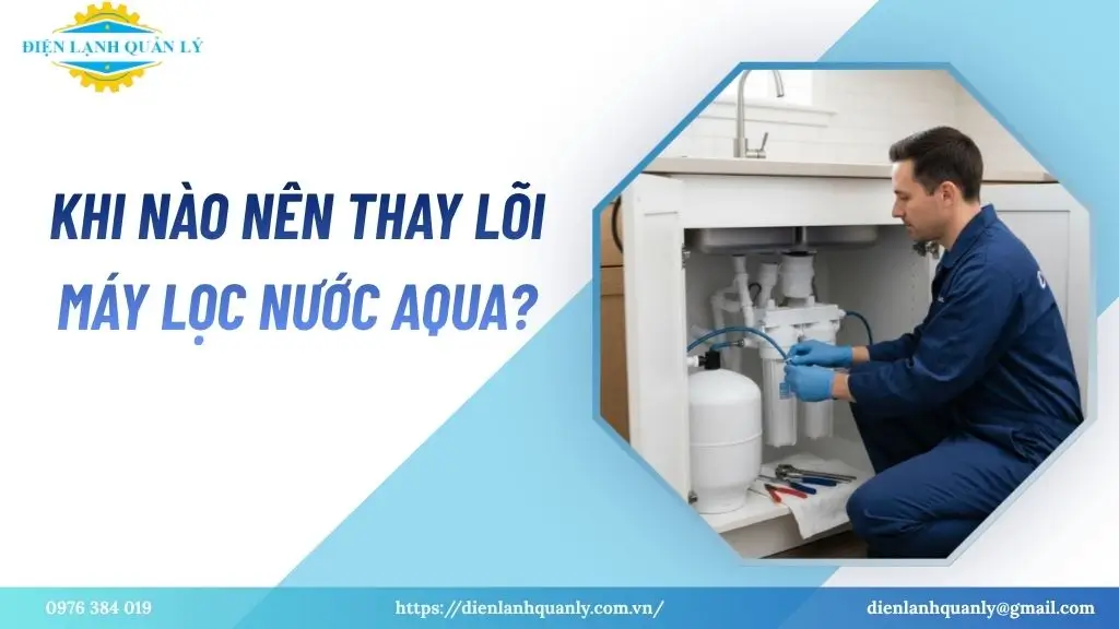 Khi nào nên thay lõi máy lọc nước Aqua? Khi nào nên thay lõi máy lọc nước Aqua?