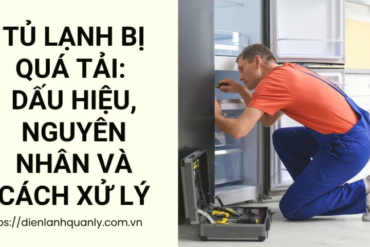 Tủ lạnh bị quá tải: Dấu hiệu, nguyên nhân và cách xử lý