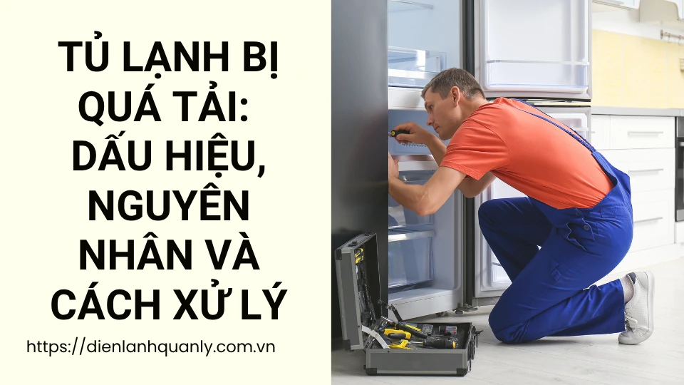 Tủ lạnh bị quá tải: Dấu hiệu, nguyên nhân và cách xử lý