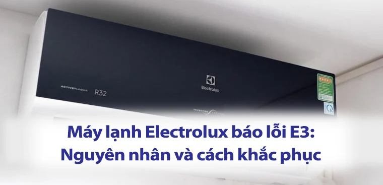 Máy lạnh Electrolux báo lỗi E3 nên làm gì? Vì sao?