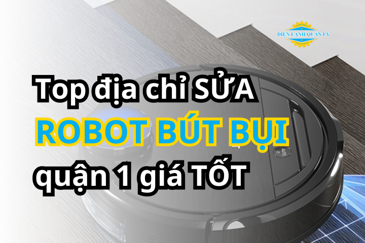 Địa Chỉ Sửa Robot Hút Bụi Quận 1 Tại Nhà Được Đánh Giá Cao
