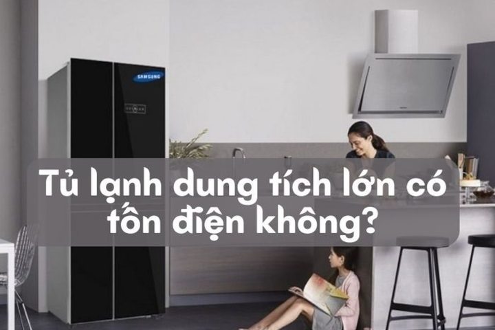 Tủ lạnh dung tích lớn có tốn điện không? Loại nào tiết kiệm điện tốt?