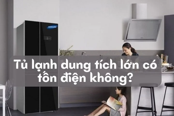 Tủ lạnh dung tích lớn có tốn điện không? Loại nào tiết kiệm điện tốt?