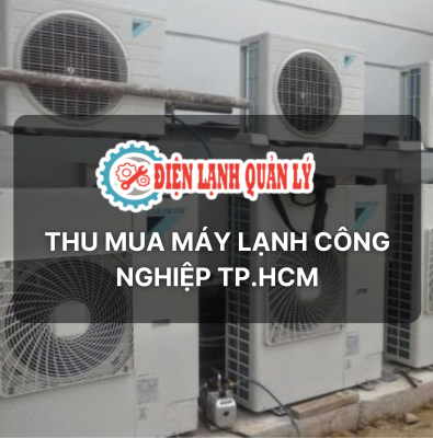 Thu mua máy lạnh công nghiệp TP.HCM - Điện Lạnh Quản Lý