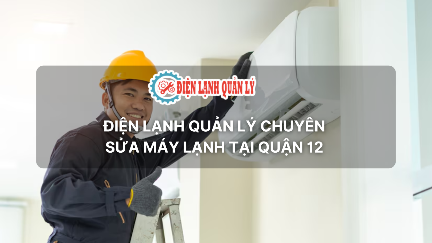 sửa máy lạnh quận 12 - Điện Lạnh Quản Lý