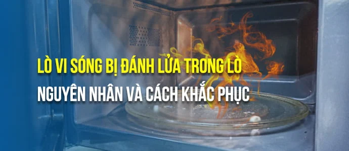 Lò vi sóng bị đánh lửa trong lò: giải pháp xử lý hiệu quả tại nhà - Điện Lạnh Quản Lý