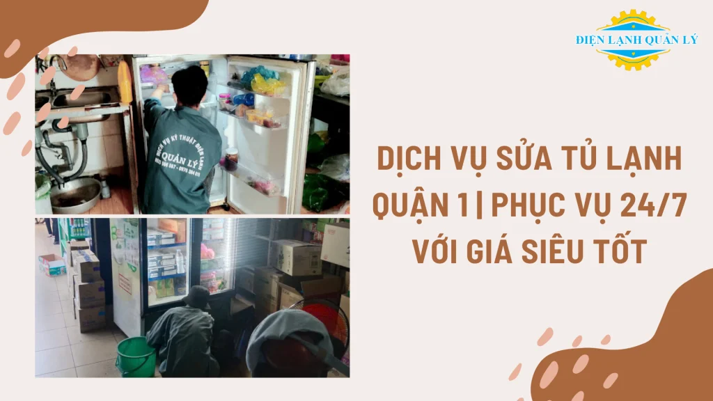 Dịch vụ sửa tủ lạnh quận 1 tận nhà, báo giá minh bạch, thợ giỏi