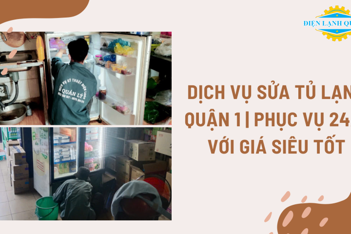 Dịch vụ sửa tủ lạnh quận 1 tận nhà, báo giá minh bạch, thợ giỏi
