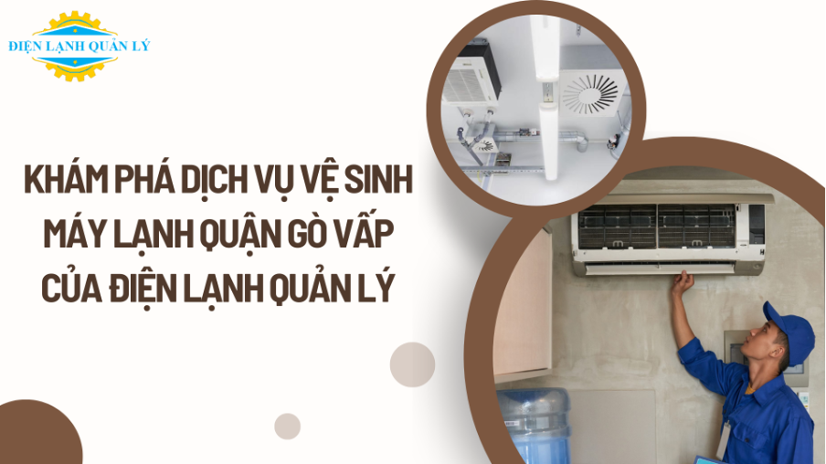 Khám phá dịch vụ vệ sinh máy lạnh quận Gò Vấp của Điện Lạnh Quản Lý