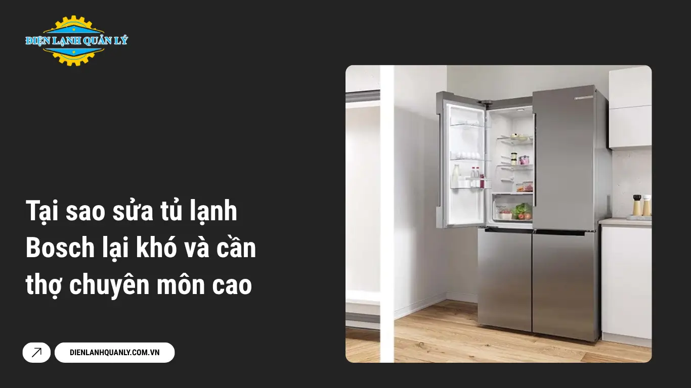 Tại sao sửa tủ lạnh Bosch lại khó và cần thợ chuyên môn cao