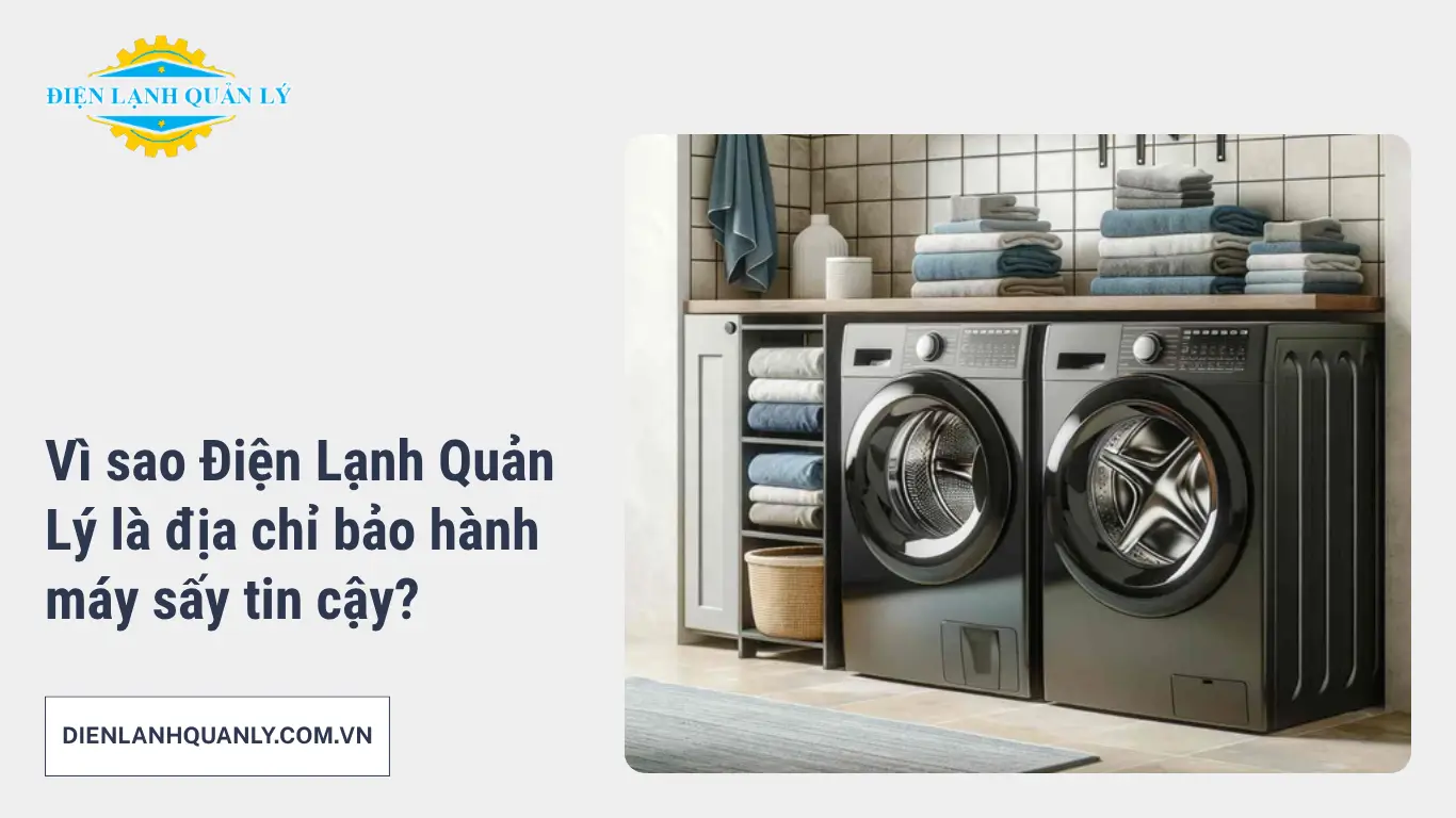 Vì sao Điện Lạnh Quản Lý là địa chỉ bảo hành máy sấy tin cậy?