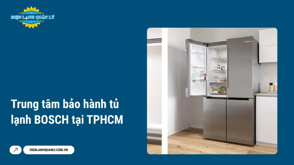Trung tâm bảo hành tủ lạnh BOSCH tại TPHCM nhanh chóng và uy tín