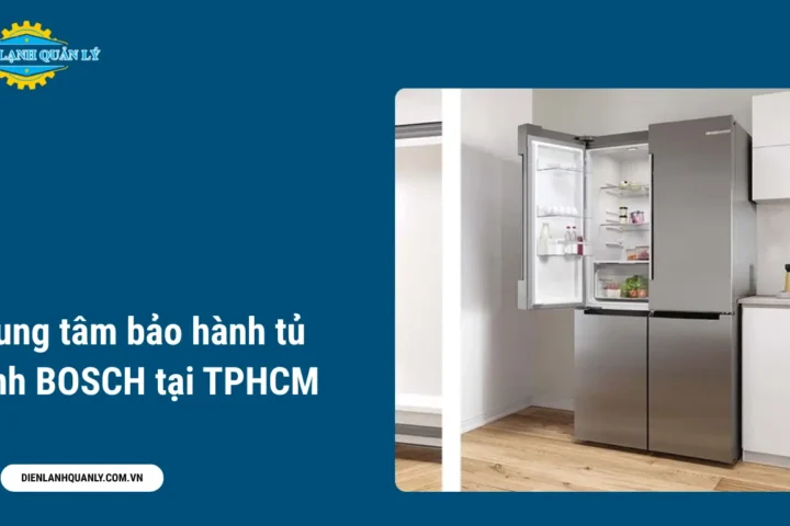 Trung tâm bảo hành tủ lạnh BOSCH tại TPHCM nhanh chóng và uy tín