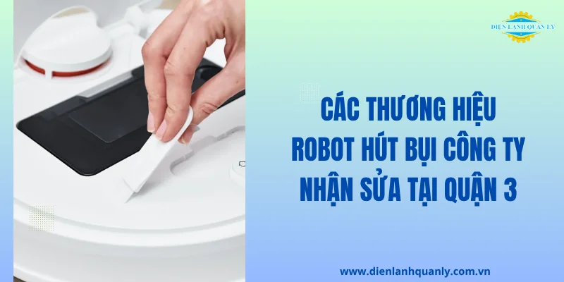 Các thương hiệu robot hút bụi công ty nhận sửa tại Quận 3