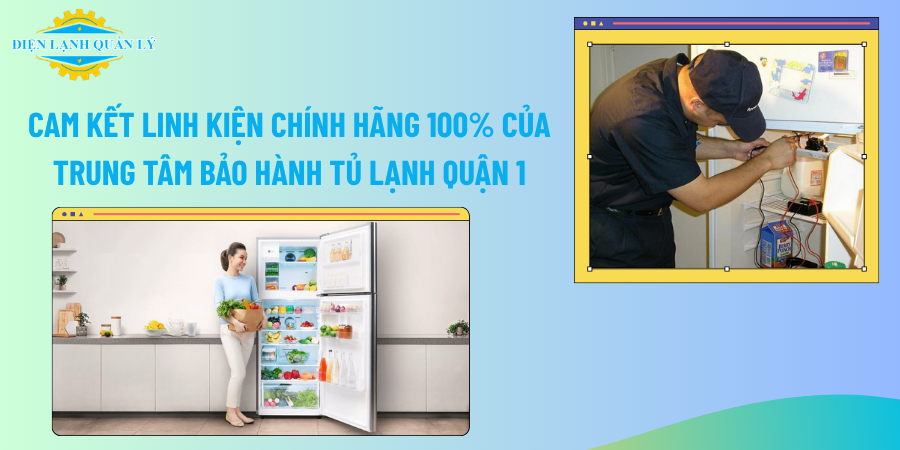 Cam kết linh kiện chính hãng 100% của trung tâm bảo hành tủ lạnh Quận 1