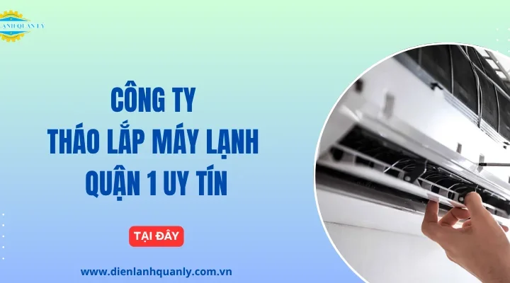 Công Ty Tháo Lắp Máy Lạnh Quận 1 Uy Tín, Chất Lượng