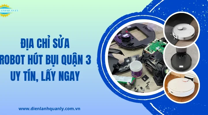 Địa chỉ sửa robot hút bụi Quận 3 uy tín, lấy ngay 