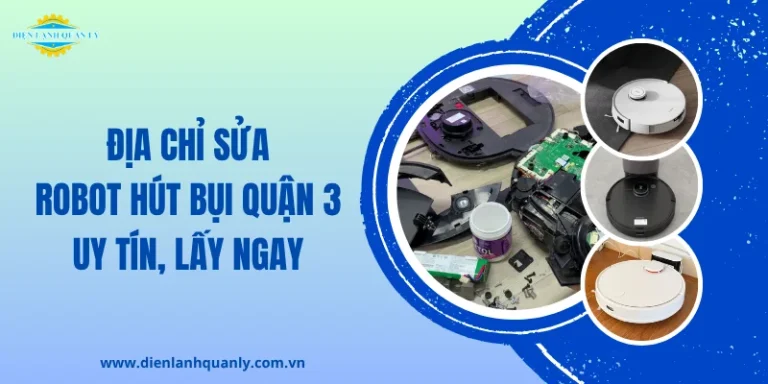 Địa chỉ sửa robot hút bụi Quận 3 uy tín, lấy ngay 