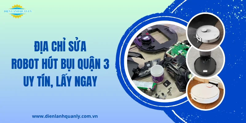 Địa chỉ sửa robot hút bụi Quận 3 uy tín, lấy ngay 