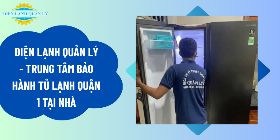Điện Lạnh Quản Lý - Trung tâm bảo hành tủ lạnh Quận 1 tại nhà