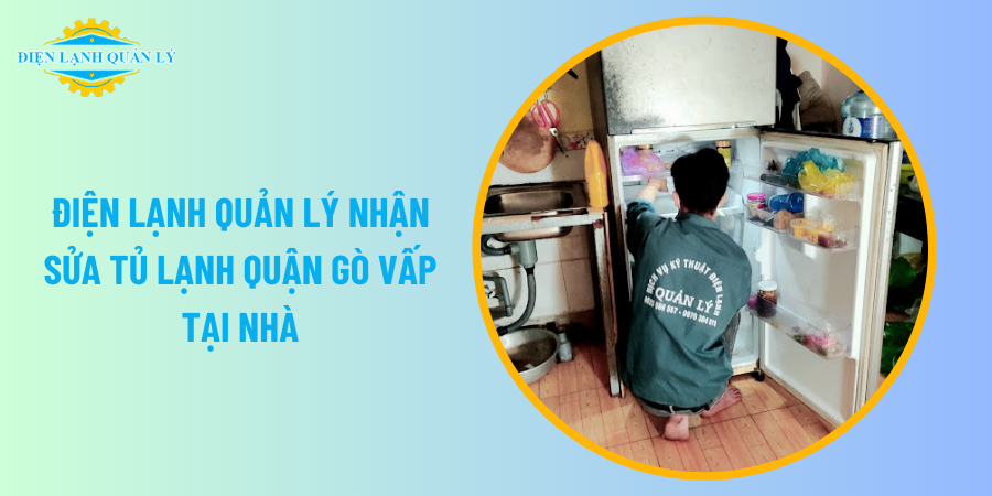 Điện Lạnh Quản Lý nhận sửa tủ lạnh quận Gò Vấp tại nhà