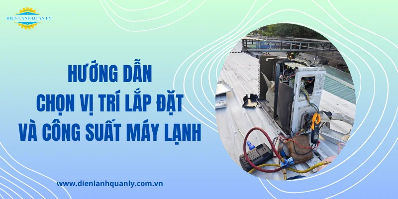 Hướng dẫn lựa chọn vị trí lắp đặt và công suất máy lạnh phù hợp