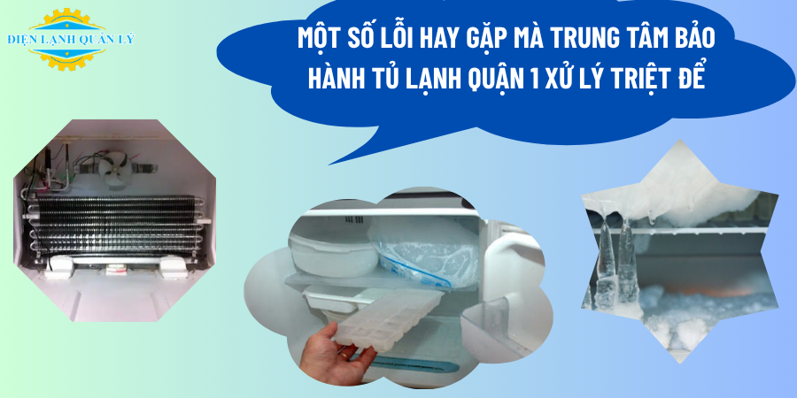 Một số lỗi hay gặp mà trung tâm bảo hành tủ lạnh Quận 1 xử lý triệt để