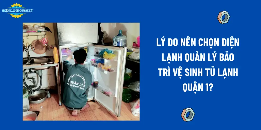 Lý do nên chọn Điện Lạnh Quản Lý bảo trì vệ sinh tủ lạnh quận 1?
