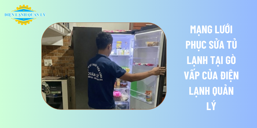 Mạng lưới phục sửa tủ lạnh tại Gò Vấp của Điện Lạnh Quản Lý