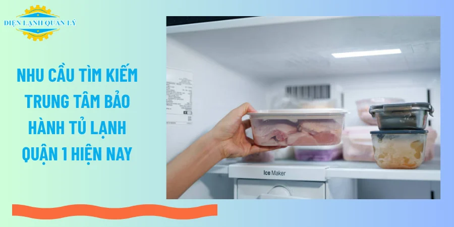 Nhu cầu tìm kiếm trung tâm bảo hành tủ lạnh Quận 1 hiện nay