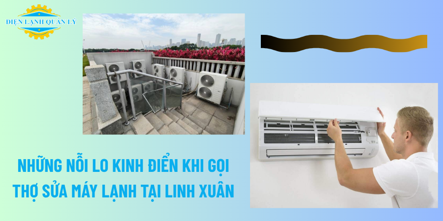 Những nỗi lo kinh điển khi gọi thợ sửa máy lạnh tại Linh Xuân