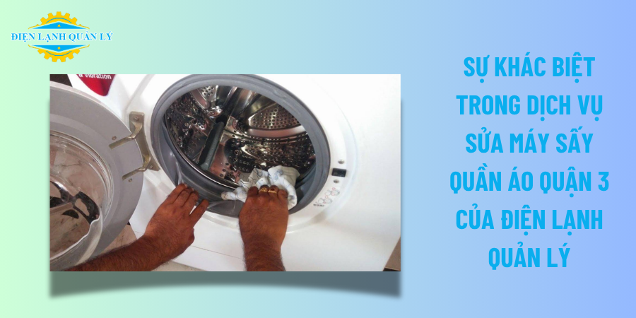 Sự khác biệt trong dịch vụ sửa máy sấy quần áo Quận 3 của Điện Lạnh Quản Lý