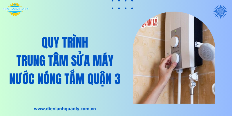 Quy trình Điện Lạnh Quản Lý sửa máy nước nóng tắm Quận 3