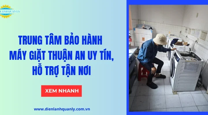 Trung tâm bảo hành máy giặt Thuận An uy tín, hỗ trợ tận nơi
