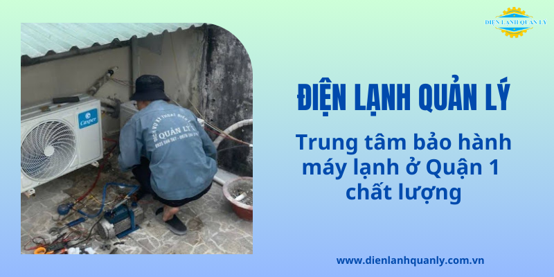 Điện Lạnh Quản Lý - Trung tâm bảo hành máy lạnh ở Quận 1 chất lượng