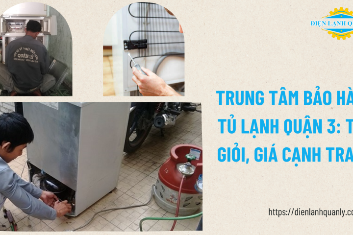 Trung tâm bảo hành tủ lạnh quận 3 uy tín, tận nhà, báo giá minh bạch