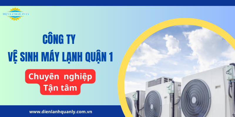 Công ty vệ sinh máy lạnh Quận 1 chuyên nghiệp, tận tâm