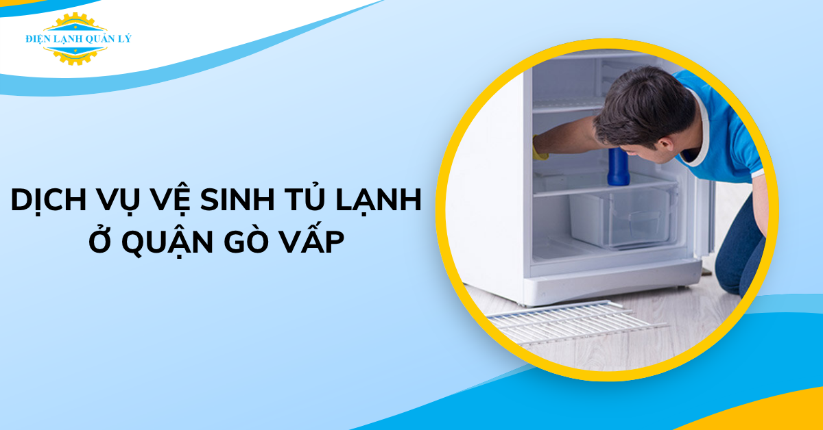 Dịch vụ vệ sinh tủ lạnh ở quận Gò Vấp được nhiều khách hàng lựa chọn