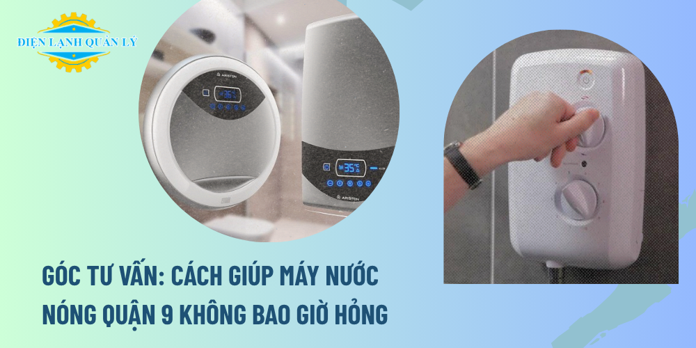 Góc tư vấn: Cách giúp máy nước nóng Quận 9 không bao giờ hỏng