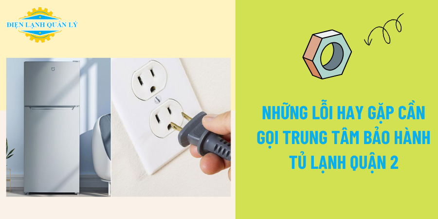 Những lỗi hay gặp cần gọi Trung tâm bảo hành tủ lạnh Quận 2