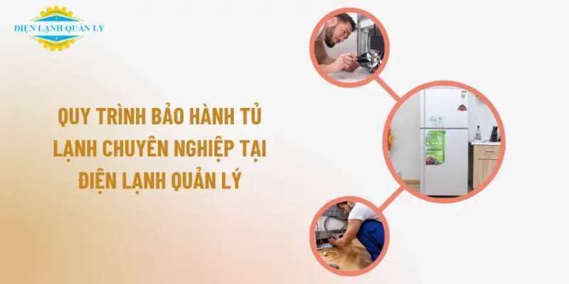 Quy trình bảo hành tủ lạnh chuyên nghiệp tại Điện Lạnh Quản Lý