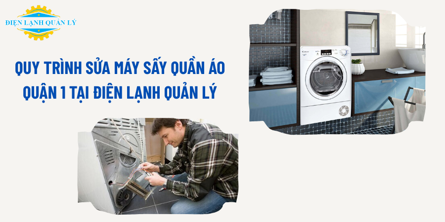 Quy trình sửa máy sấy quần áo Quận 1 tại Điện Lạnh Quản Lý